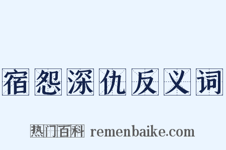 宿怨深仇反义词是什么意思的图片